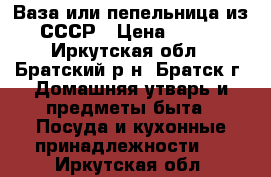 Ваза или пепельница из СССР › Цена ­ 500 - Иркутская обл., Братский р-н, Братск г. Домашняя утварь и предметы быта » Посуда и кухонные принадлежности   . Иркутская обл.